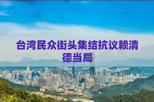 台湾民众街头集结抗议赖清德当局