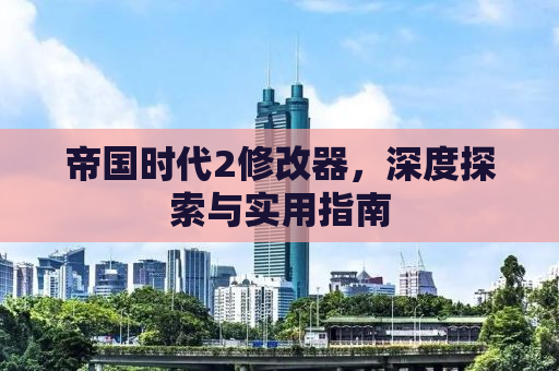 帝国时代2修改器，深度探索与实用指南